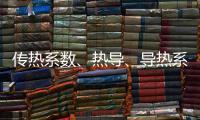 傳熱系數(shù)、熱導(dǎo)、導(dǎo)熱系數(shù)、熱阻”到底有什么區(qū)別？,行業(yè)資訊