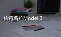 傳特斯拉Model 3車型于本月20日試生產