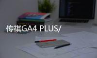 傳祺GA4 PLUS/GS3 POWER將3月20日上市