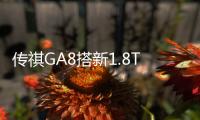 傳祺GA8搭新1.8T發動機 百公里油耗7.8L