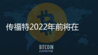 傳福特2022年前將在美推緊湊型皮卡