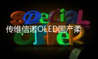 傳維信諾OLED國產(chǎn)柔性屏進入華為供應(yīng)鏈體系,行業(yè)資訊