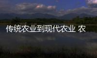 傳統農業到現代農業 農業國家隊加快轉型步伐