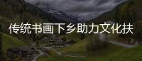傳統書畫下鄉助力文化扶貧
