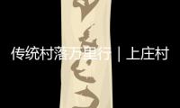 傳統(tǒng)村落萬里行｜上莊村：傳統(tǒng)“民居博物館”的新篇章