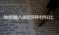 傳統臘八粥的8種材料比例，傳統臘八粥的8種材料