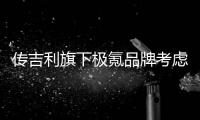 傳吉利旗下極氪品牌考慮上市 或先融資