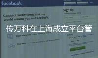 傳萬科在上海成立平臺管理公司 用于操盤泰禾華東、華南項目