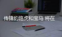 傳捷豹路虎和寶馬 將在燃油和混動(dòng)系統(tǒng)合作