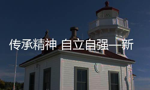 傳承精神 自立自強—新聞—科學網