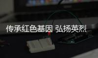 傳承紅色基因 弘揚英烈精神