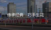 傳承經(jīng)典　巧手生花