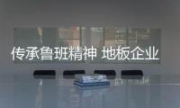 傳承魯班精神 地板企業(yè)需結(jié)合中國設(shè)計和中國制造