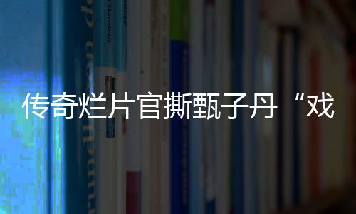 傳奇爛片官撕甄子丹“戲霸”，你信誰？