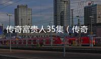 傳奇富貴人35集（傳奇富貴人）