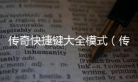 傳奇快捷鍵大全模式（傳奇快捷鍵大全）