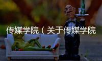 傳媒學院（關于傳媒學院的基本情況說明介紹）