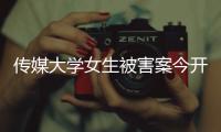 傳媒大學女生被害案今開庭 女生家屬要求判極刑