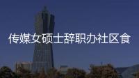 傳媒女碩士辭職辦社區(qū)食堂：4菜1湯15元，菜品每天不重樣