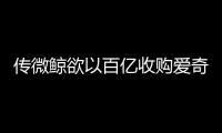 傳微鯨欲以百億收購愛奇藝 補(bǔ)齊內(nèi)容實(shí)現(xiàn)生態(tài)閉環(huán)