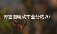 傳雷諾電動(dòng)車業(yè)務(wù)或2023年下半年上市