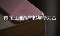 傳聞江淮汽車將與華為合作推出電動汽車