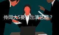 傳聞大S要退出演藝圈？經紀人接受采訪給予否定