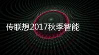 傳聯想2017秋季智能電視新品發布會疑似8月舉行