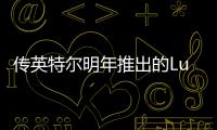 傳英特爾明年推出的Lunar Lake CPU將由臺積電代工