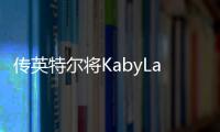 傳英特爾將KabyLake處理器發布時間推遲到2016年底