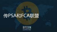 傳PSA和FCA聯盟 將聯合打造電動汽車