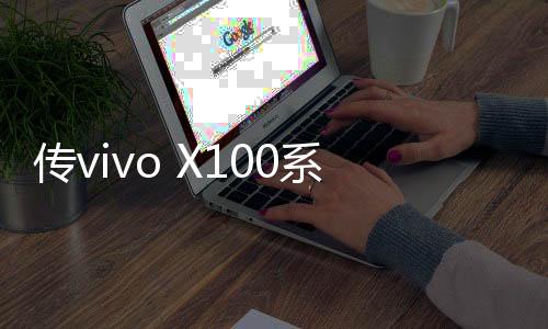 傳vivo X100系列將配備全新大電池，與寧德新能源合作研發(fā)