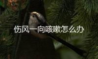 傷風一向咳嗽怎么辦