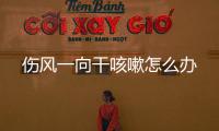 傷風一向干咳嗽怎么辦