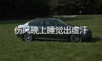 傷風(fēng)晚上睡覺(jué)出虛汗