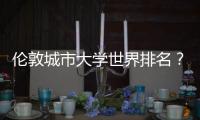 倫敦城市大學世界排名？ 英國倫敦城市大學qs排名