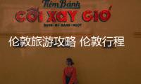 倫敦旅游攻略 倫敦行程路線(xiàn)