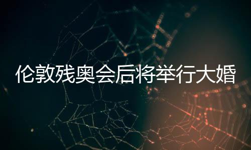 倫敦殘奧會(huì)后將舉行大婚 中韓乒壇再現(xiàn)跨國(guó)情侶