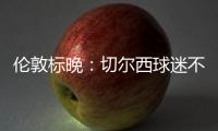 倫敦標晚：切爾西球迷不滿球隊在平安夜被安排比賽