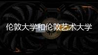 倫敦大學(xué)和倫敦藝術(shù)大學(xué)哪個(gè)好？ 倫敦有哪些藝術(shù)大學(xué)