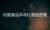 倫敦奧運乒乓比賽抽簽揭曉 丁寧張繼科面臨惡戰
