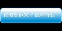 倫敦奧運來了 建材行業如何踏足