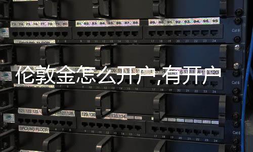 倫敦金怎么開戶,有開戶條件嗎，倫敦金怎么操作開戶