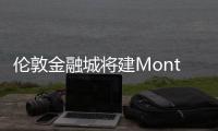 倫敦金融城將建Monteverde集團辦公樓