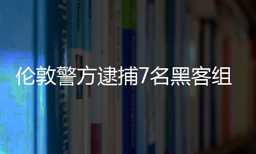 倫敦警方逮捕7名黑客組織Lapsus$相關(guān)青少年 曾黑掉微軟英偉達三星