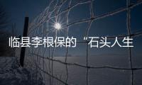 臨縣李根保的“石頭人生”