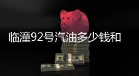 臨潼92號(hào)汽油多少錢和今日油價(jià)92臨潼的詳細(xì)介紹