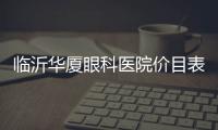 臨沂華廈眼科醫院價目表公布,院長劉瑜做近視手術價格不貴且靠譜