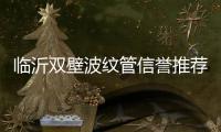 臨沂雙壁波紋管信譽推薦報價