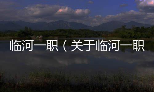 臨河一職（關于臨河一職的基本情況說明介紹）